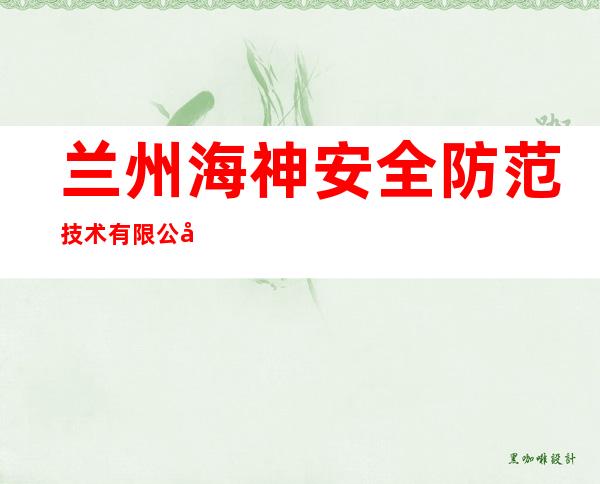 兰州海神安全防范技术有限公司